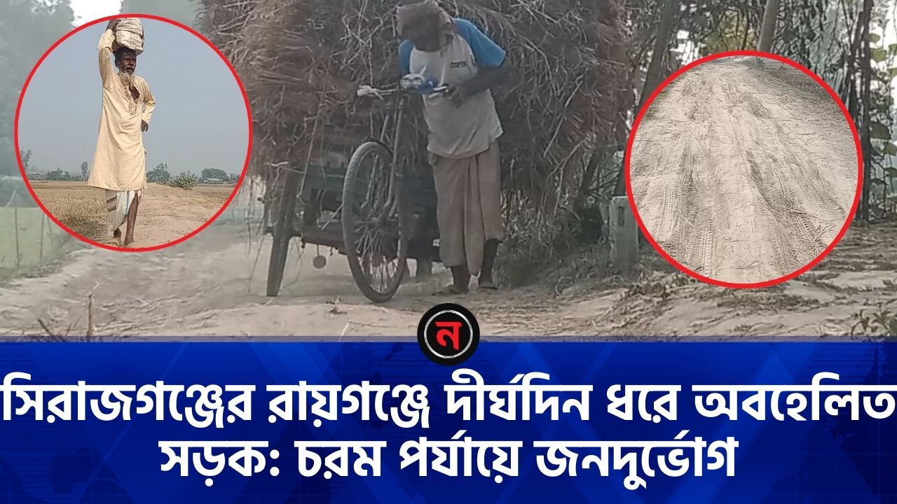 সিরাজগঞ্জের রায়গঞ্জে দীর্ঘদিন ধরে অবহেলিত সড়ক: চরম পর্যায়ে জনদুর্ভোগ 